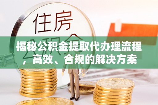 科右中旗揭秘公积金提取代办理流程，高效、合规的解决方案