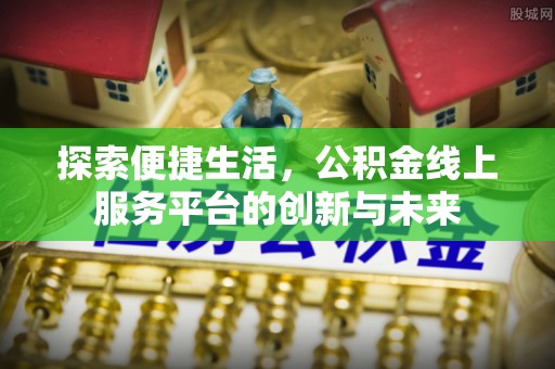 科右中旗探索便捷生活，公积金线上服务平台的创新与未来