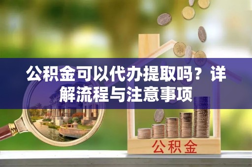 科右中旗公积金可以代办提取吗？详解流程与注意事项
