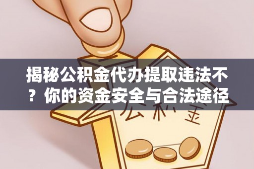 科右中旗揭秘公积金代办提取违法不？你的资金安全与合法途径解析