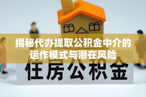 科右中旗揭秘代办提取公积金中介的运作模式与潜在风险
