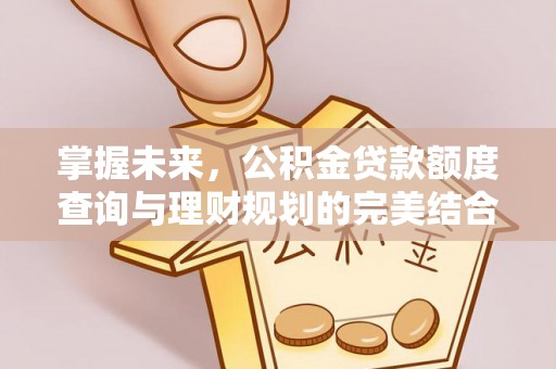 科右中旗掌握未来，公积金贷款额度查询与理财规划的完美结合