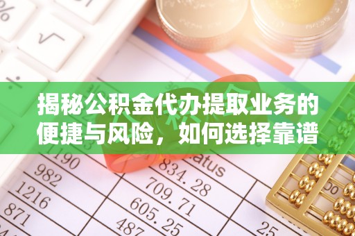 科右中旗揭秘公积金代办提取业务的便捷与风险，如何选择靠谱服务？