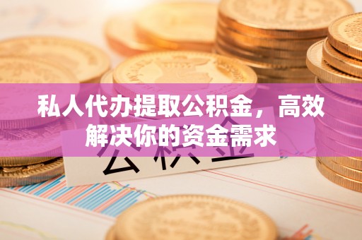 科右中旗私人代办提取公积金，高效解决你的资金需求