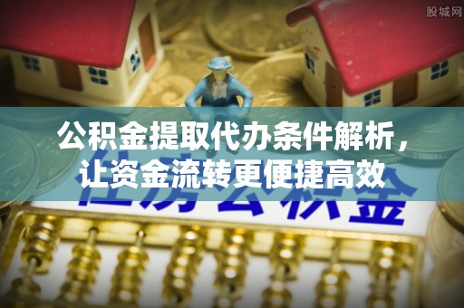科右中旗公积金提取代办条件解析，让资金流转更便捷高效