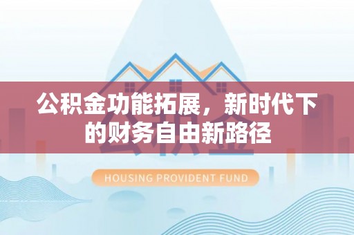 科右中旗公积金功能拓展，新时代下的财务自由新路径