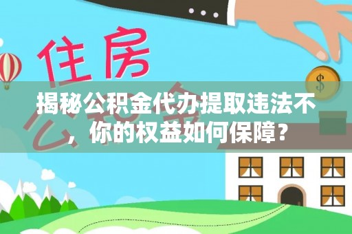 科右中旗揭秘公积金代办提取违法不，你的权益如何保障？
